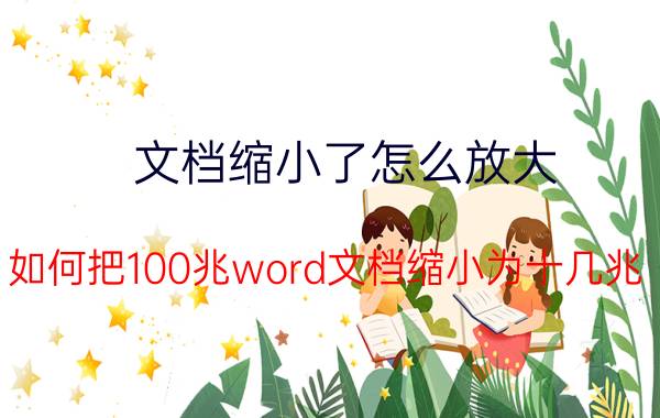 文档缩小了怎么放大 如何把100兆word文档缩小为十几兆？